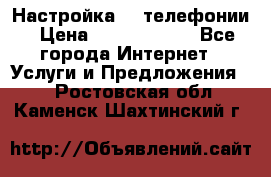 Настройка IP телефонии › Цена ­ 5000-10000 - Все города Интернет » Услуги и Предложения   . Ростовская обл.,Каменск-Шахтинский г.